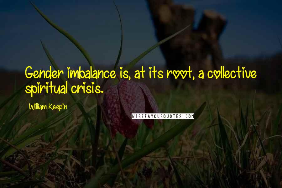 William Keepin Quotes: Gender imbalance is, at its root, a collective spiritual crisis.