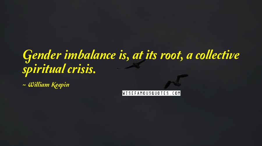 William Keepin Quotes: Gender imbalance is, at its root, a collective spiritual crisis.