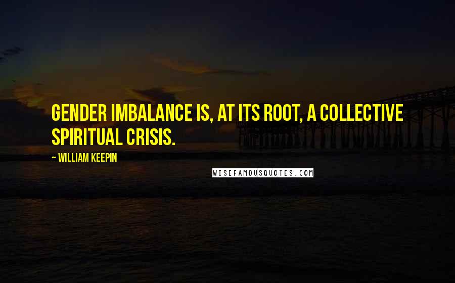 William Keepin Quotes: Gender imbalance is, at its root, a collective spiritual crisis.