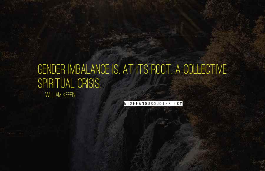 William Keepin Quotes: Gender imbalance is, at its root, a collective spiritual crisis.