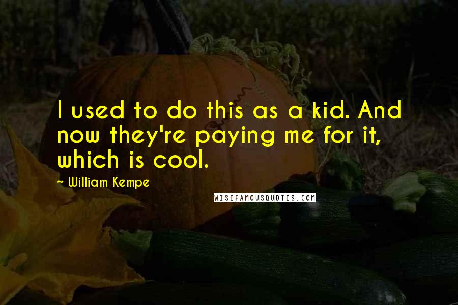 William Kempe Quotes: I used to do this as a kid. And now they're paying me for it, which is cool.