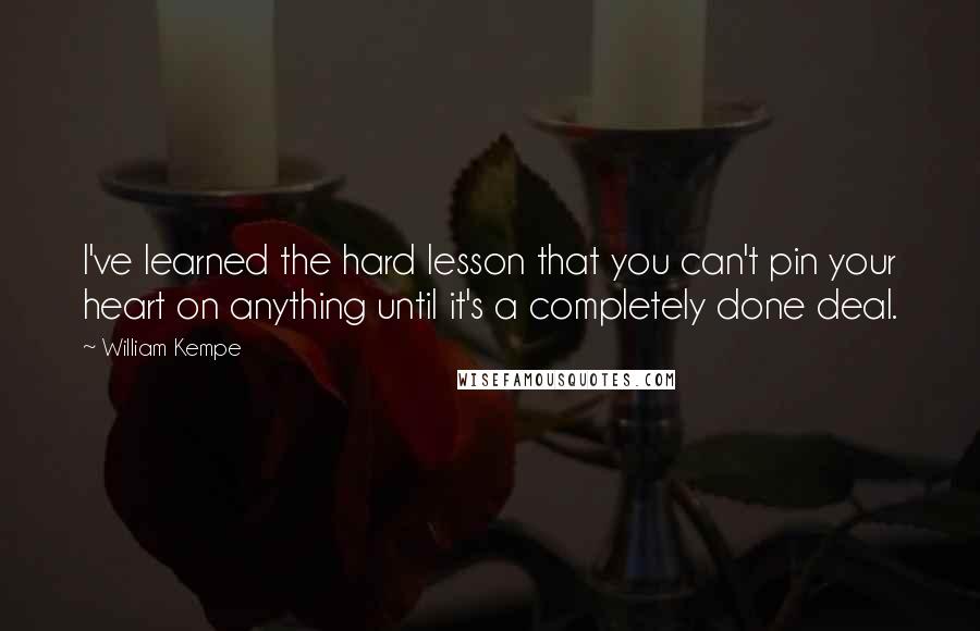 William Kempe Quotes: I've learned the hard lesson that you can't pin your heart on anything until it's a completely done deal.