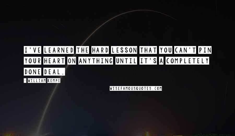 William Kempe Quotes: I've learned the hard lesson that you can't pin your heart on anything until it's a completely done deal.