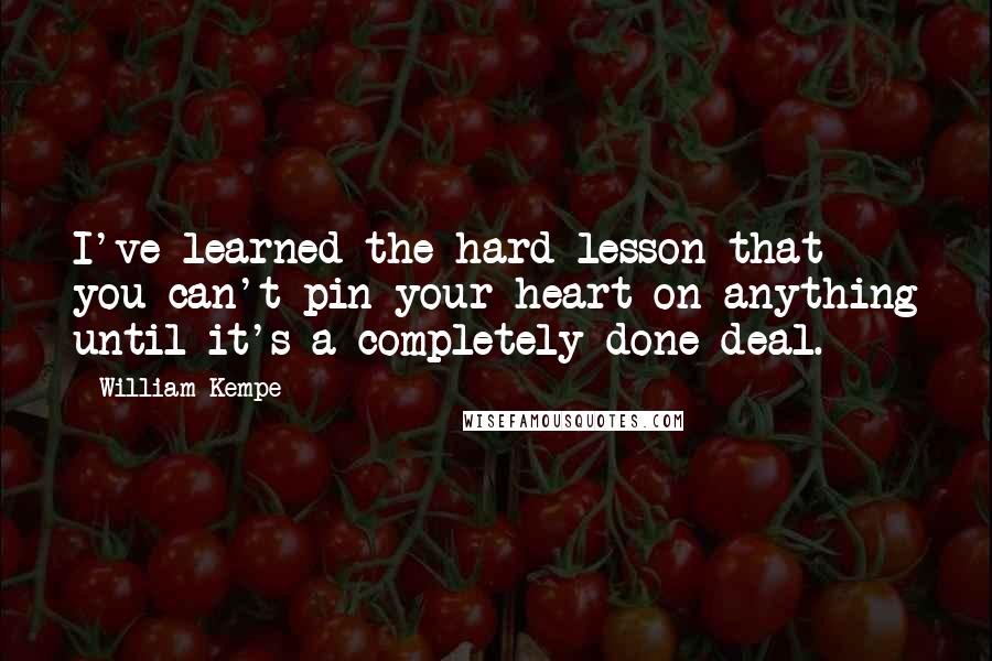 William Kempe Quotes: I've learned the hard lesson that you can't pin your heart on anything until it's a completely done deal.
