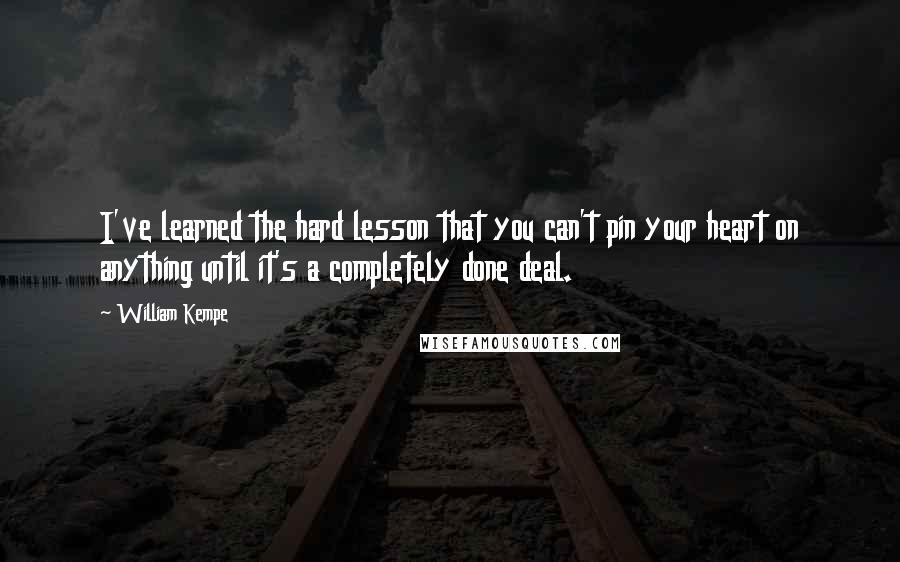 William Kempe Quotes: I've learned the hard lesson that you can't pin your heart on anything until it's a completely done deal.
