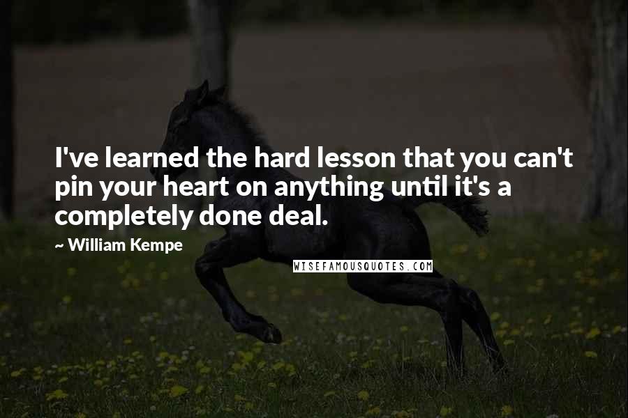 William Kempe Quotes: I've learned the hard lesson that you can't pin your heart on anything until it's a completely done deal.