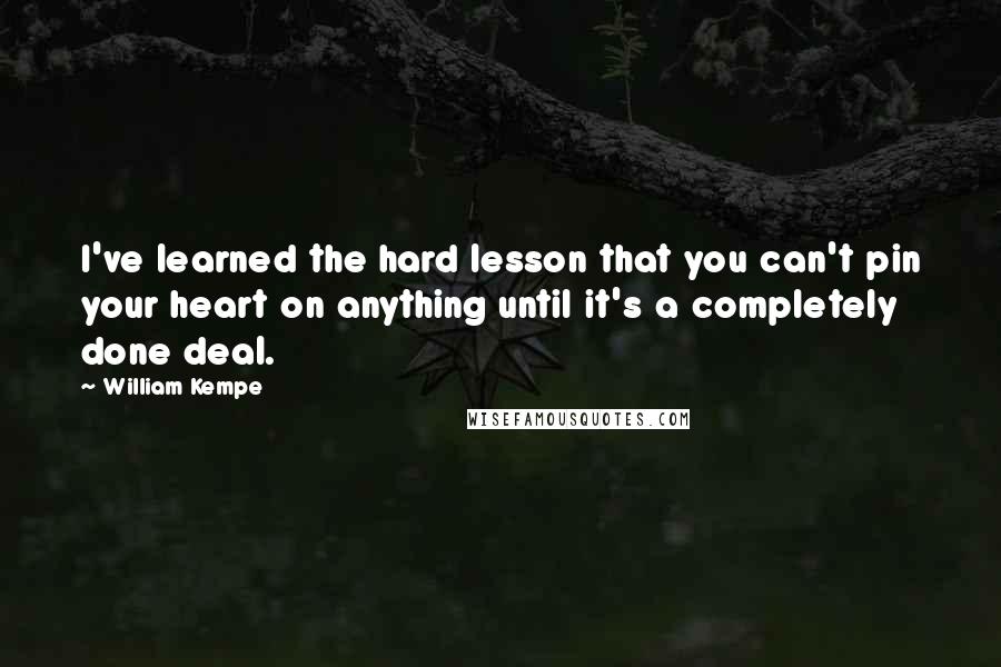 William Kempe Quotes: I've learned the hard lesson that you can't pin your heart on anything until it's a completely done deal.