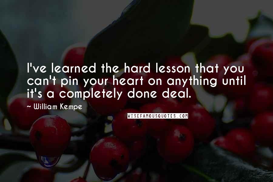 William Kempe Quotes: I've learned the hard lesson that you can't pin your heart on anything until it's a completely done deal.