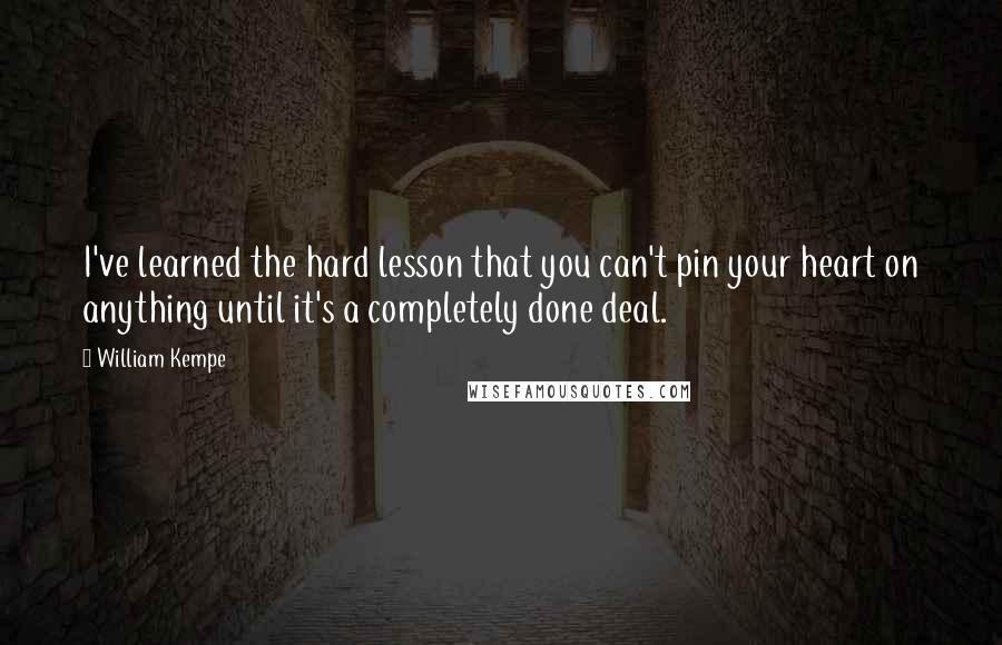 William Kempe Quotes: I've learned the hard lesson that you can't pin your heart on anything until it's a completely done deal.