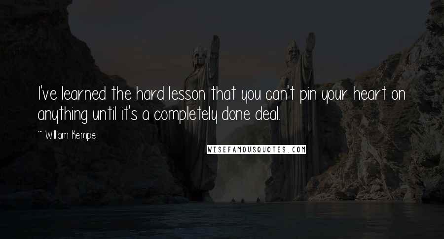 William Kempe Quotes: I've learned the hard lesson that you can't pin your heart on anything until it's a completely done deal.