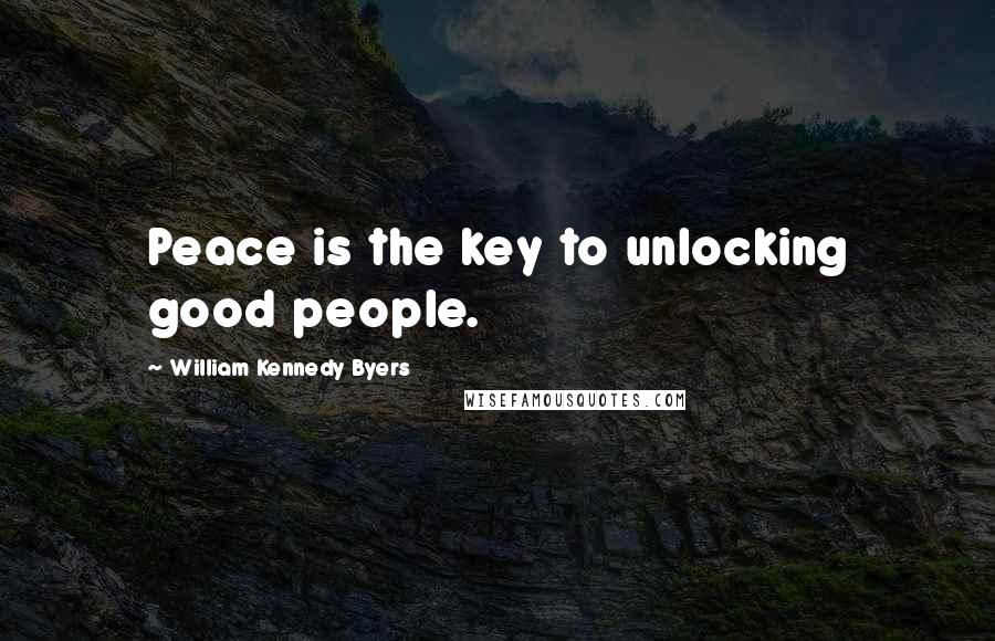 William Kennedy Byers Quotes: Peace is the key to unlocking good people.
