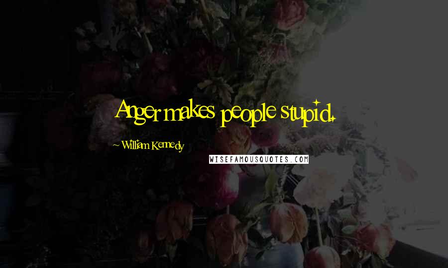 William Kennedy Quotes: Anger makes people stupid.