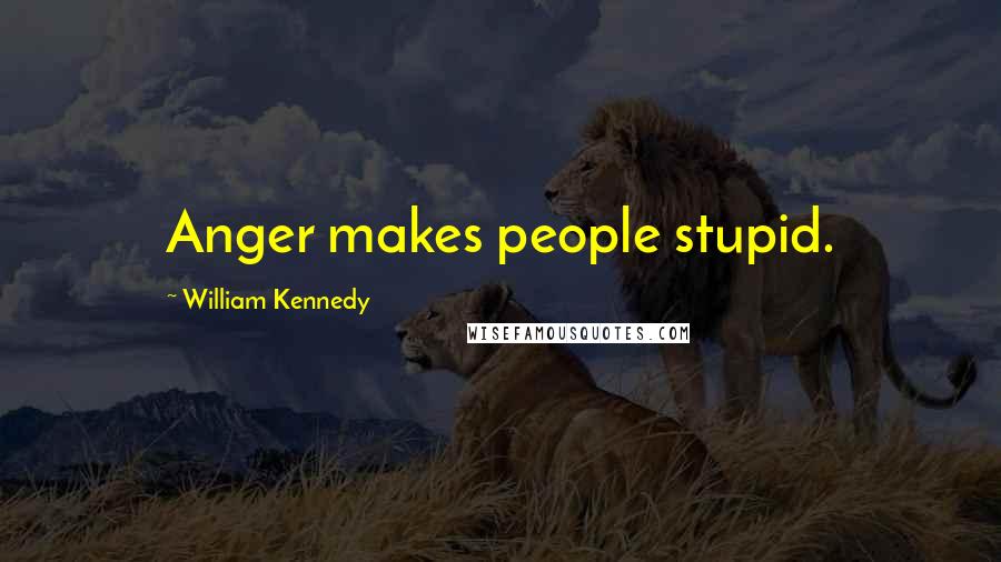 William Kennedy Quotes: Anger makes people stupid.