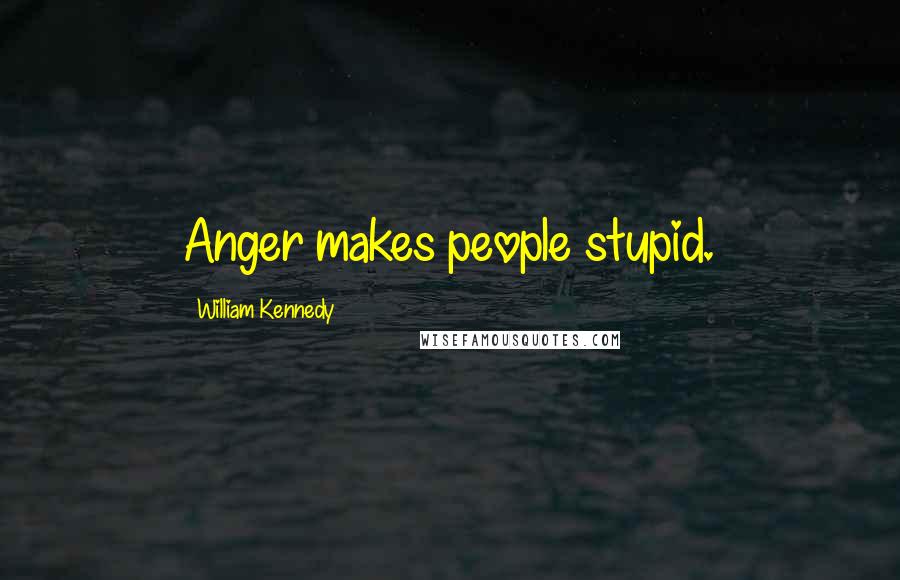 William Kennedy Quotes: Anger makes people stupid.