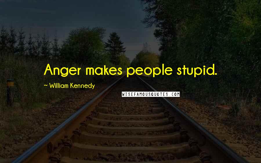 William Kennedy Quotes: Anger makes people stupid.