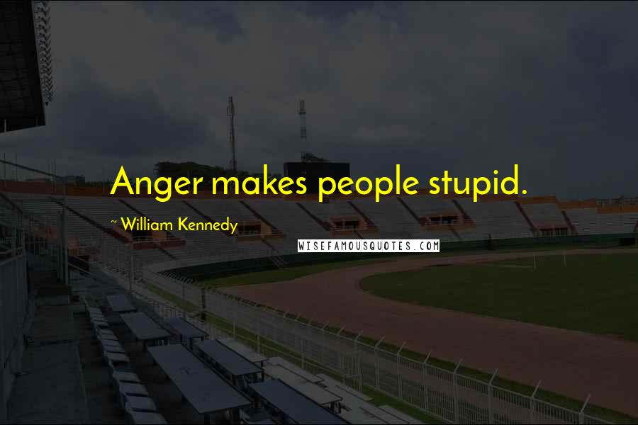 William Kennedy Quotes: Anger makes people stupid.