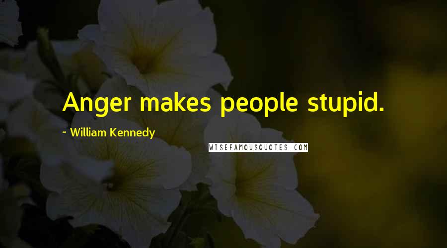 William Kennedy Quotes: Anger makes people stupid.