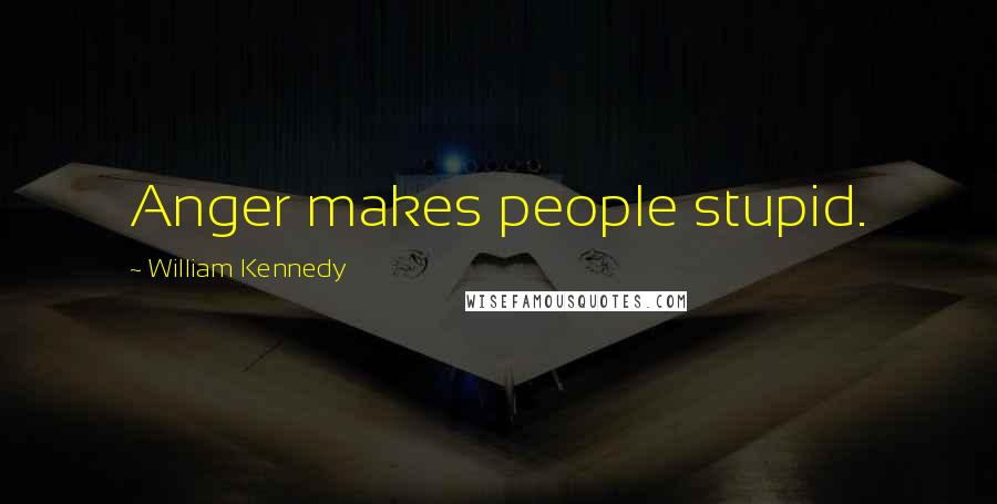 William Kennedy Quotes: Anger makes people stupid.