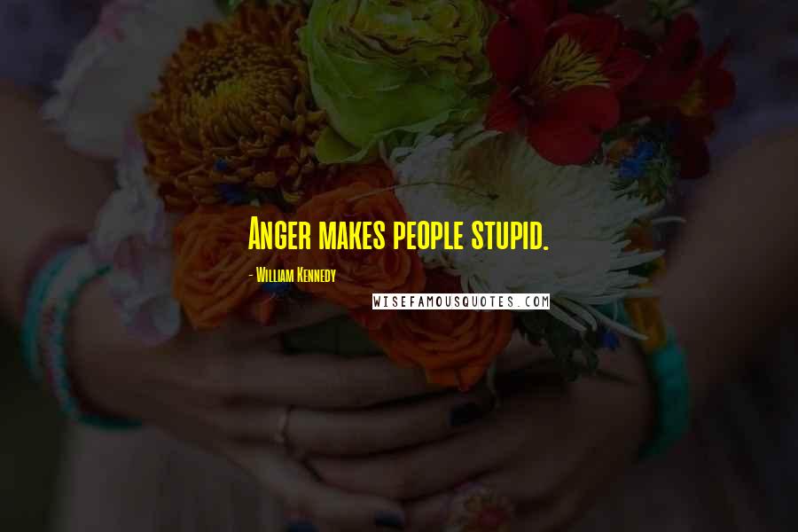 William Kennedy Quotes: Anger makes people stupid.