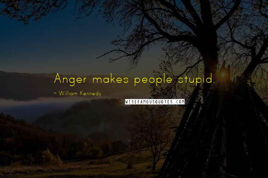 William Kennedy Quotes: Anger makes people stupid.