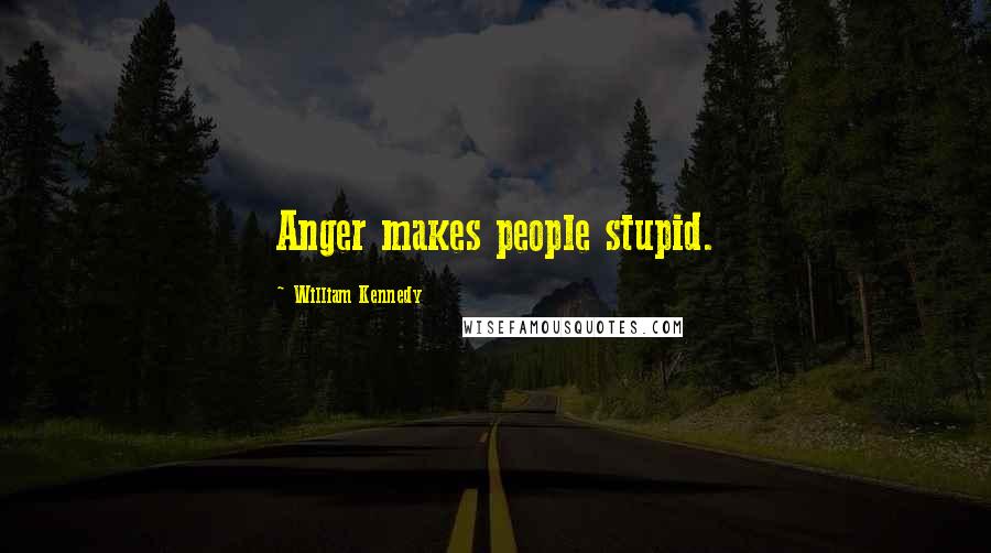 William Kennedy Quotes: Anger makes people stupid.