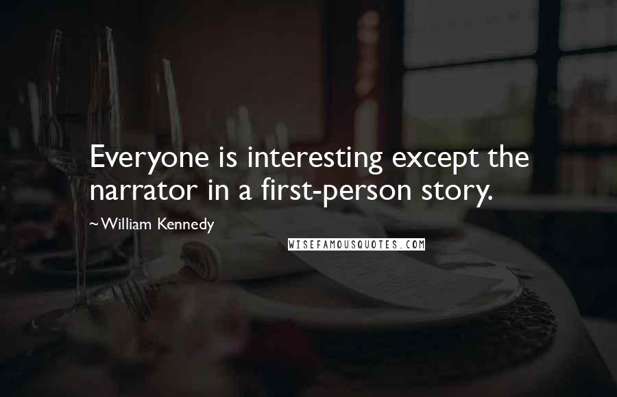 William Kennedy Quotes: Everyone is interesting except the narrator in a first-person story.