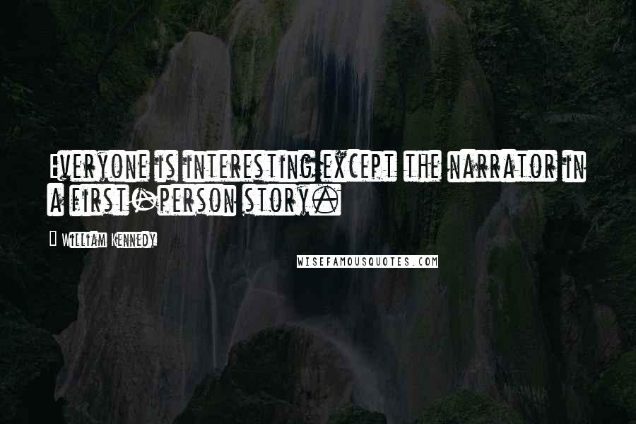 William Kennedy Quotes: Everyone is interesting except the narrator in a first-person story.