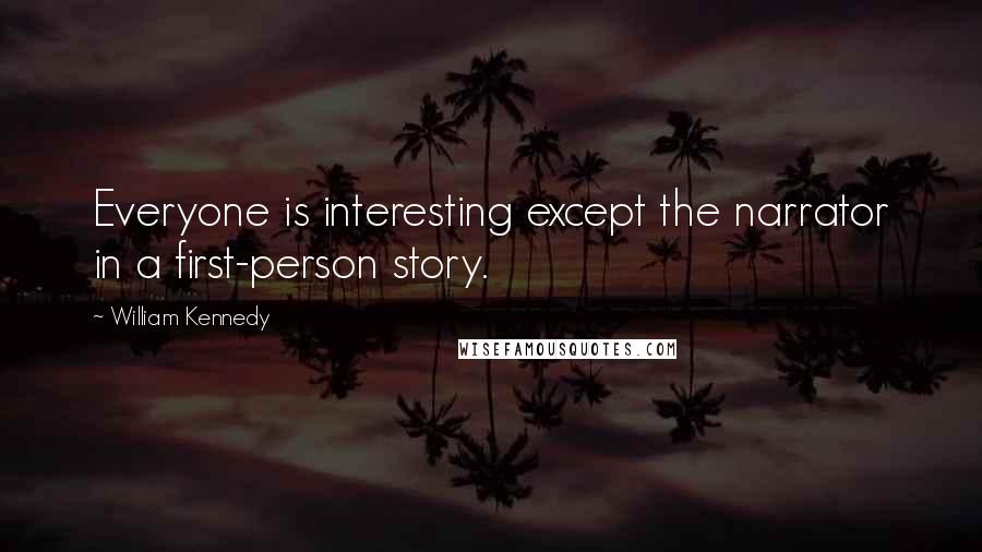 William Kennedy Quotes: Everyone is interesting except the narrator in a first-person story.