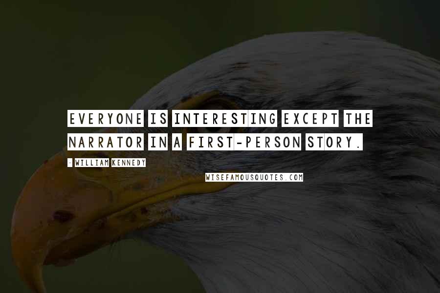 William Kennedy Quotes: Everyone is interesting except the narrator in a first-person story.