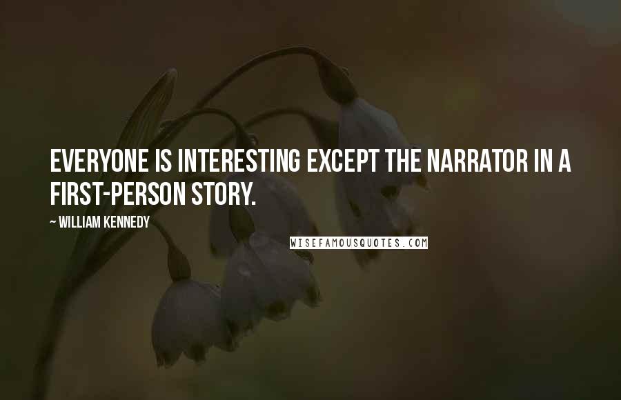 William Kennedy Quotes: Everyone is interesting except the narrator in a first-person story.