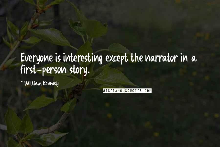 William Kennedy Quotes: Everyone is interesting except the narrator in a first-person story.