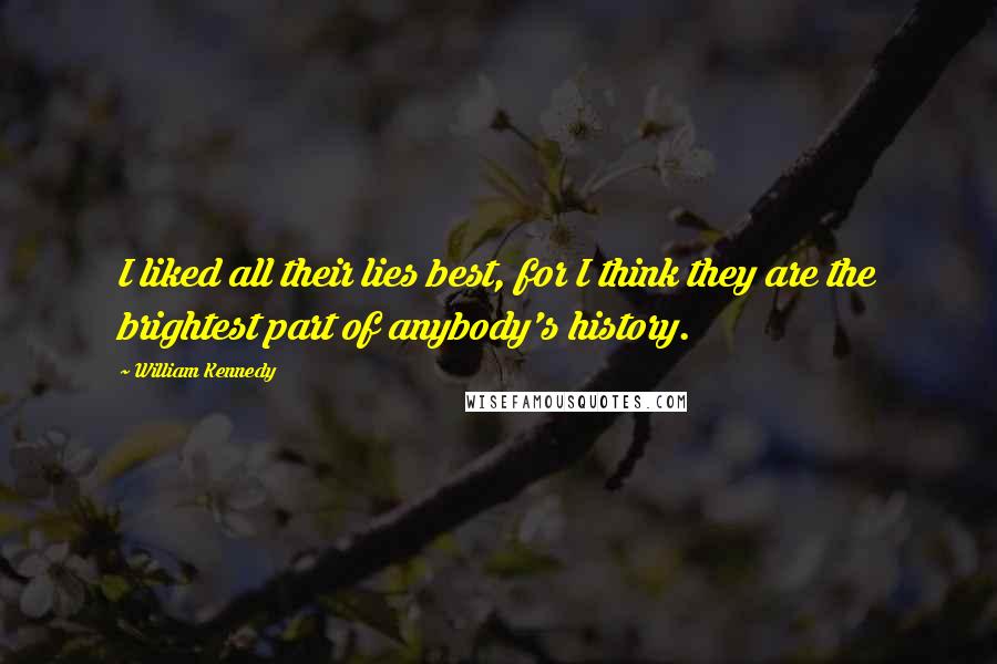 William Kennedy Quotes: I liked all their lies best, for I think they are the brightest part of anybody's history.