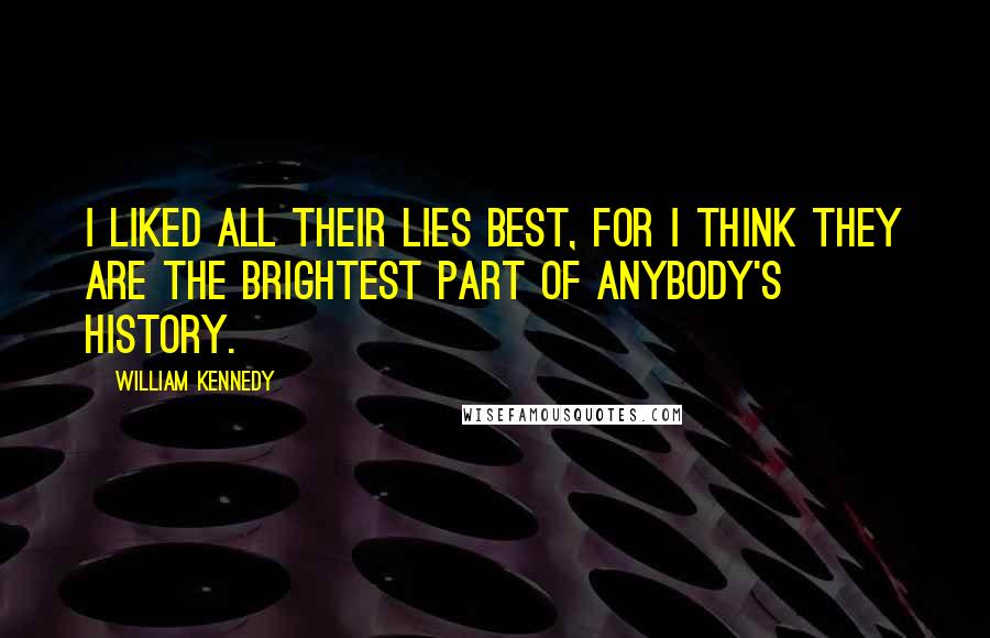 William Kennedy Quotes: I liked all their lies best, for I think they are the brightest part of anybody's history.