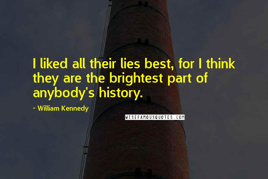 William Kennedy Quotes: I liked all their lies best, for I think they are the brightest part of anybody's history.