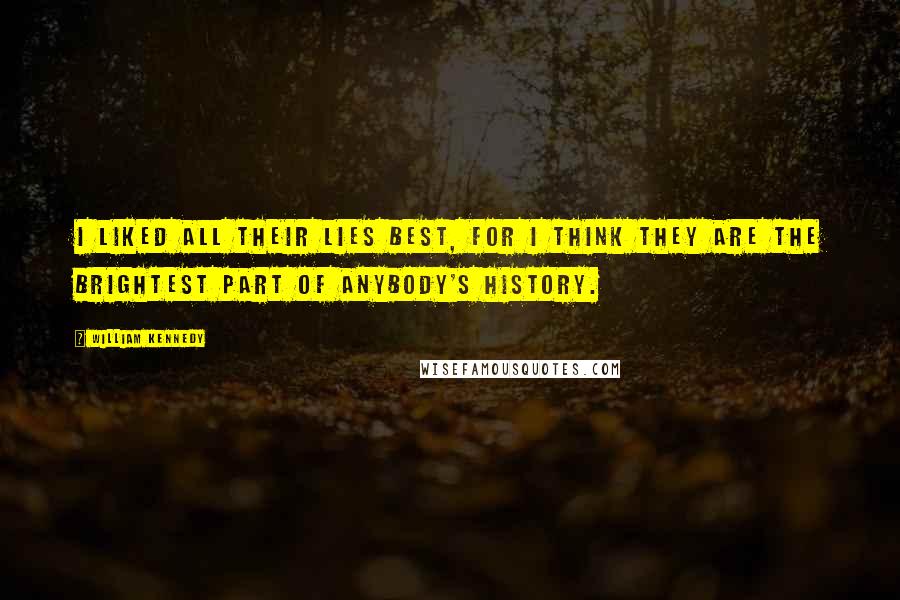 William Kennedy Quotes: I liked all their lies best, for I think they are the brightest part of anybody's history.