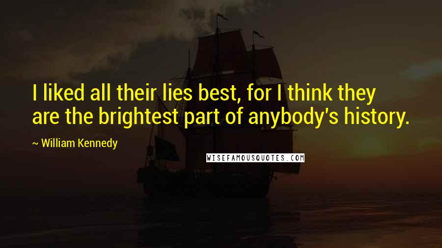 William Kennedy Quotes: I liked all their lies best, for I think they are the brightest part of anybody's history.