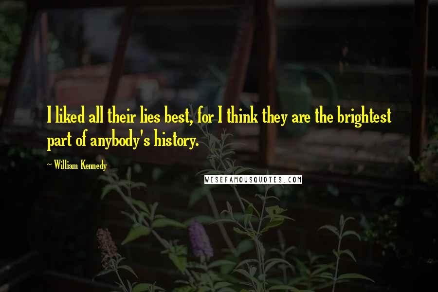 William Kennedy Quotes: I liked all their lies best, for I think they are the brightest part of anybody's history.