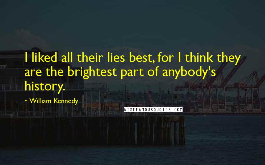 William Kennedy Quotes: I liked all their lies best, for I think they are the brightest part of anybody's history.