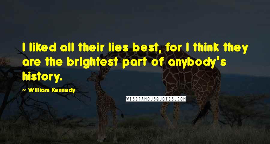 William Kennedy Quotes: I liked all their lies best, for I think they are the brightest part of anybody's history.