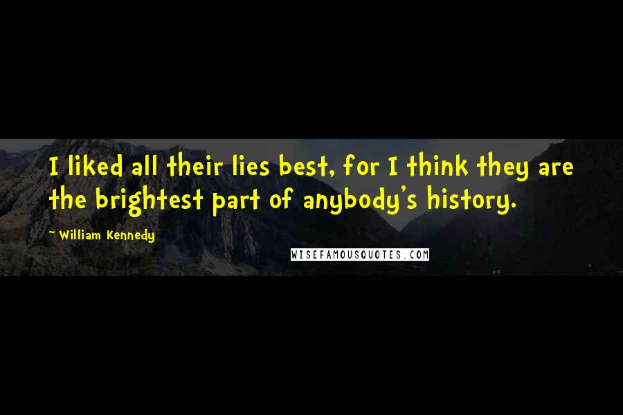 William Kennedy Quotes: I liked all their lies best, for I think they are the brightest part of anybody's history.