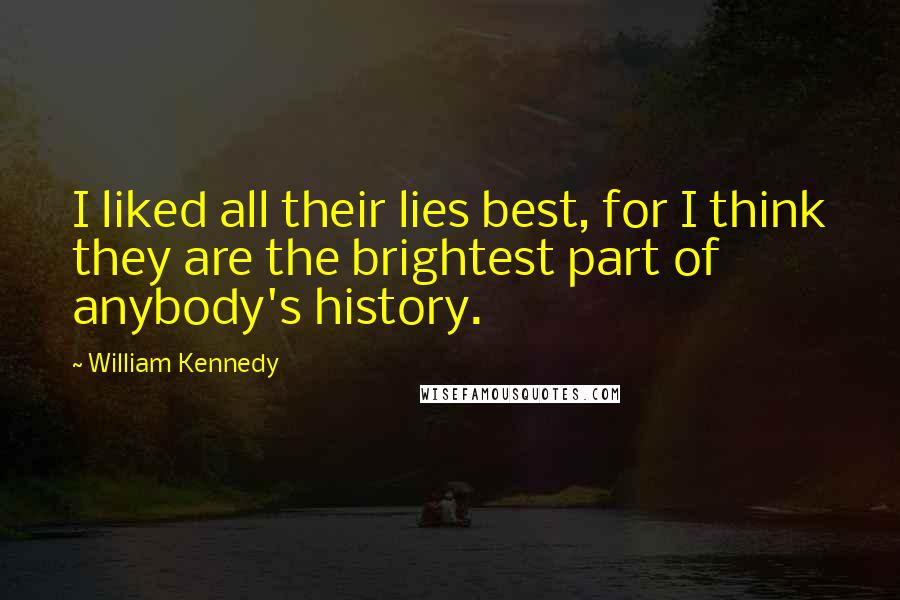 William Kennedy Quotes: I liked all their lies best, for I think they are the brightest part of anybody's history.