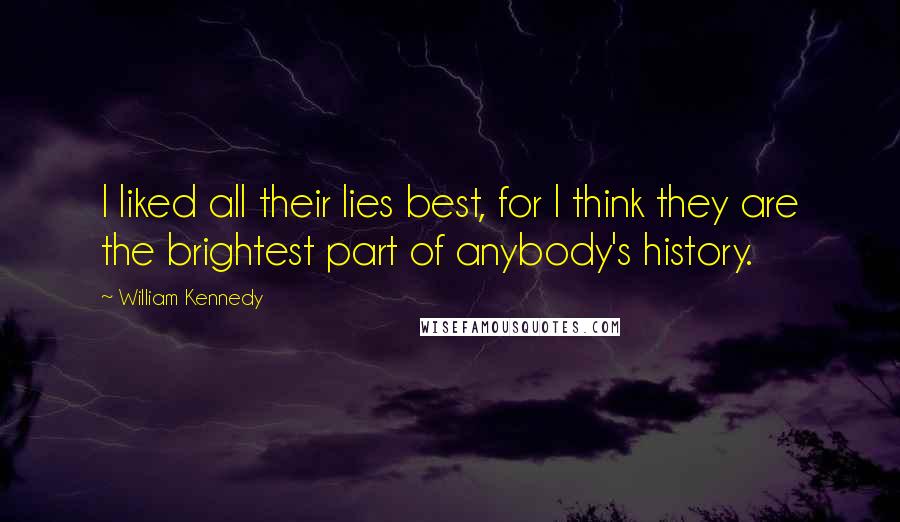 William Kennedy Quotes: I liked all their lies best, for I think they are the brightest part of anybody's history.