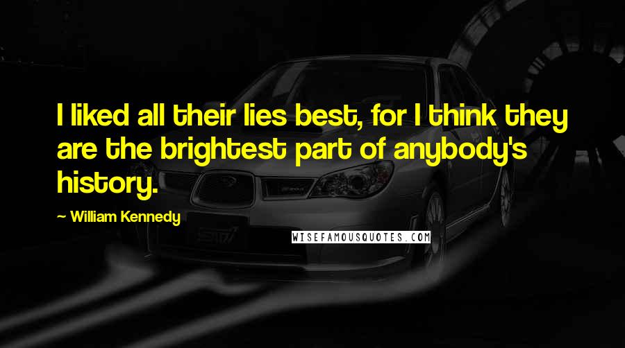 William Kennedy Quotes: I liked all their lies best, for I think they are the brightest part of anybody's history.