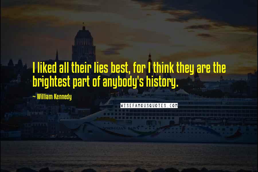 William Kennedy Quotes: I liked all their lies best, for I think they are the brightest part of anybody's history.