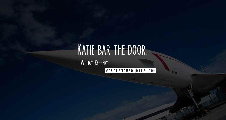 William Kennedy Quotes: Katie bar the door.