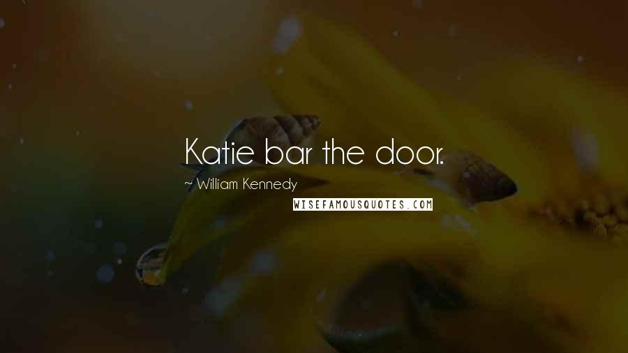 William Kennedy Quotes: Katie bar the door.