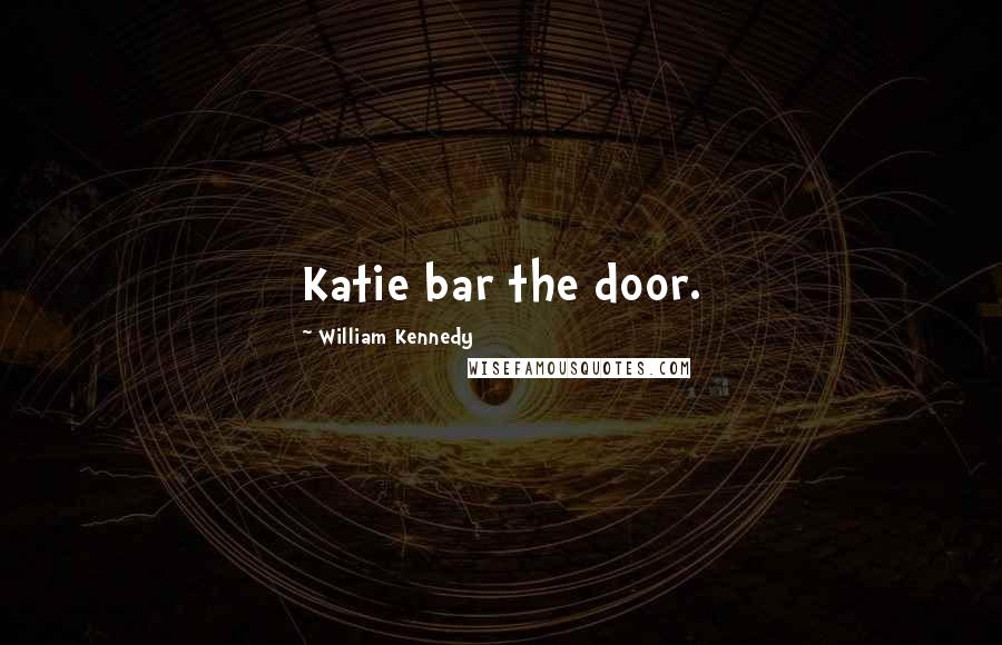 William Kennedy Quotes: Katie bar the door.