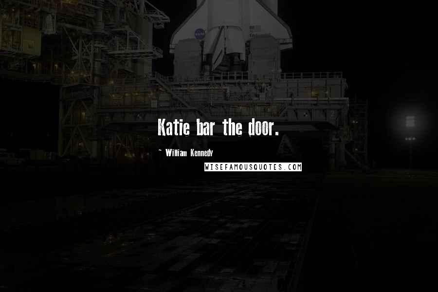William Kennedy Quotes: Katie bar the door.