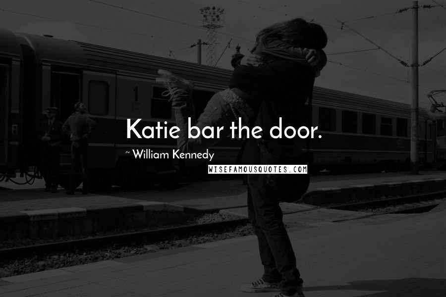William Kennedy Quotes: Katie bar the door.