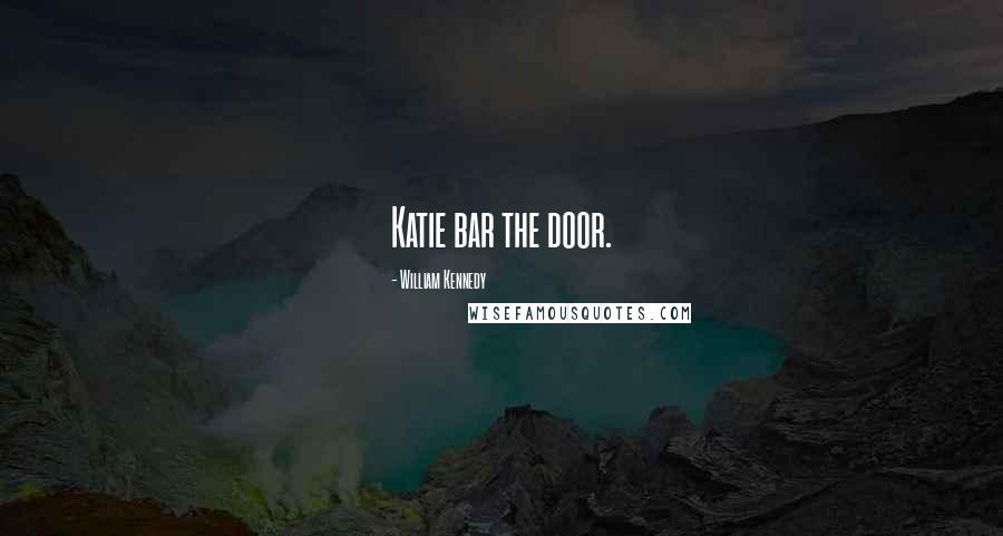 William Kennedy Quotes: Katie bar the door.